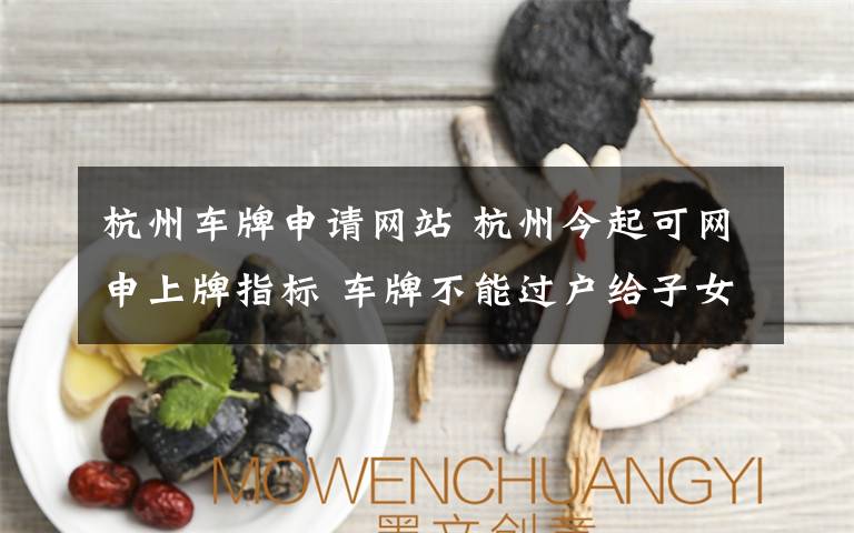 杭州车牌申请网站 杭州今起可网申上牌指标 车牌不能过户给子女