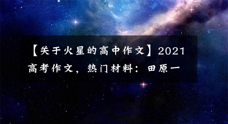 【关于火星的高中作文】2021高考作文，热门材料：田原一号，罗伯祝融。