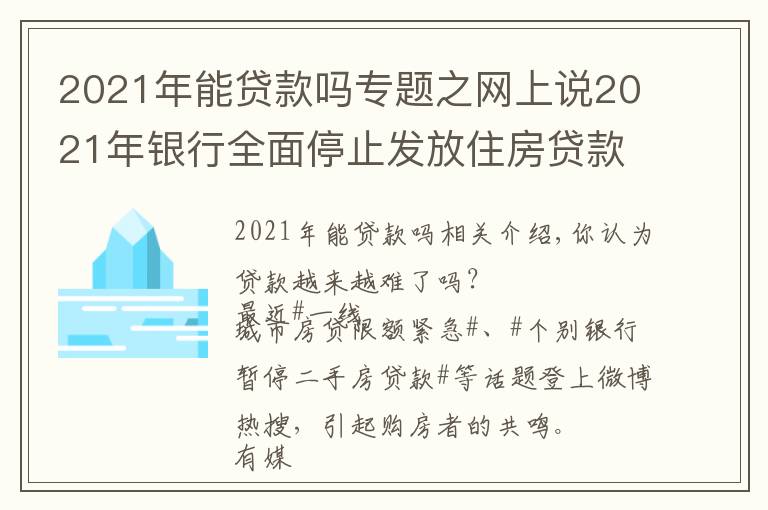 2021年能贷款吗专题之网上说2021年银行全面停止发放住房贷款，是真的吗？