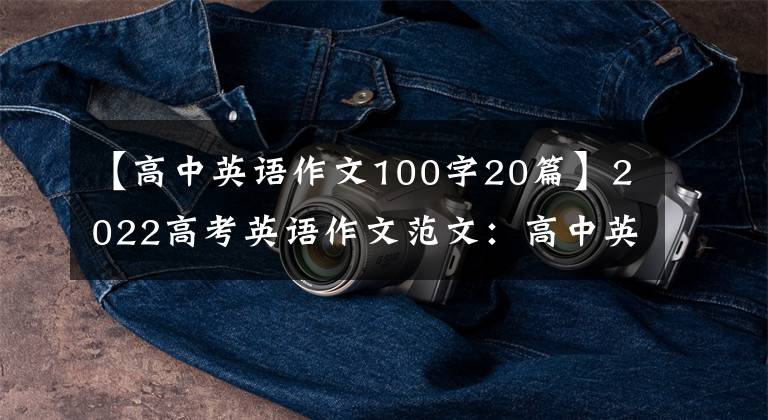【高中英语作文100字20篇】2022高考英语作文范文：高中英语话题20篇作文大总结