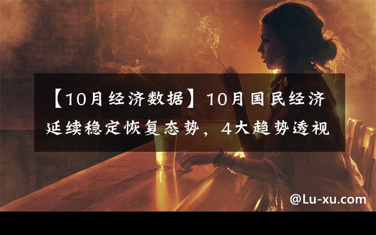【10月经济数据】10月国民经济延续稳定恢复态势，4大趋势透视经济数据