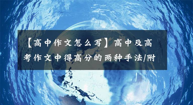 【高中作文怎么写】高中及高考作文中得高分的两种手法/附例文评论。