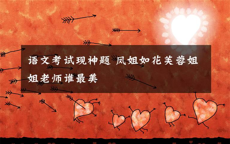 语文考试现神题 凤姐如花芙蓉姐姐老师谁最美