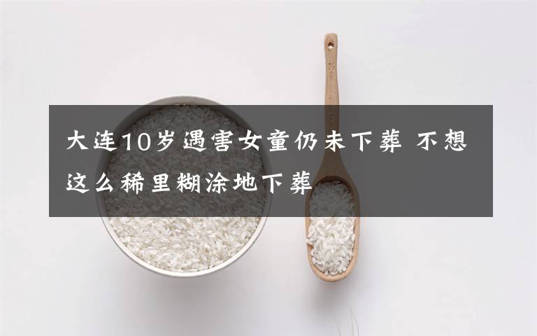 大连10岁遇害女童仍未下葬 不想这么稀里糊涂地下葬