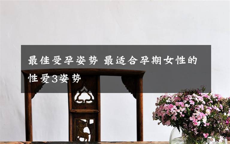 最佳受孕姿势 最适合孕期女性的性爱3姿势
