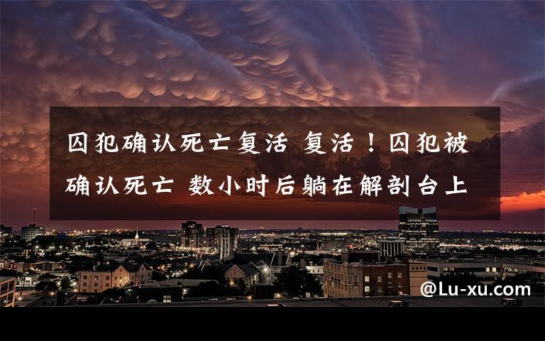 囚犯确认死亡复活 复活！囚犯被确认死亡 数小时后躺在解剖台上打呼噜