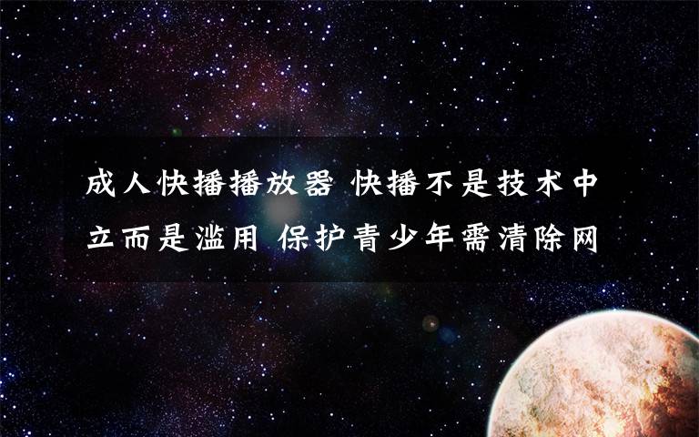 成人快播播放器 快播不是技术中立而是滥用 保护青少年需清除网上毒瘤