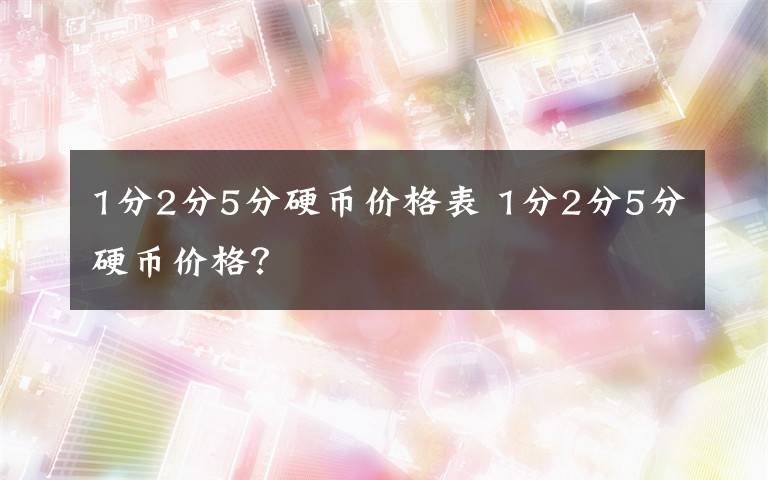 1分2分5分硬币价格表 1分2分5分硬币价格？