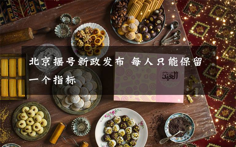 北京摇号新政发布 每人只能保留一个指标