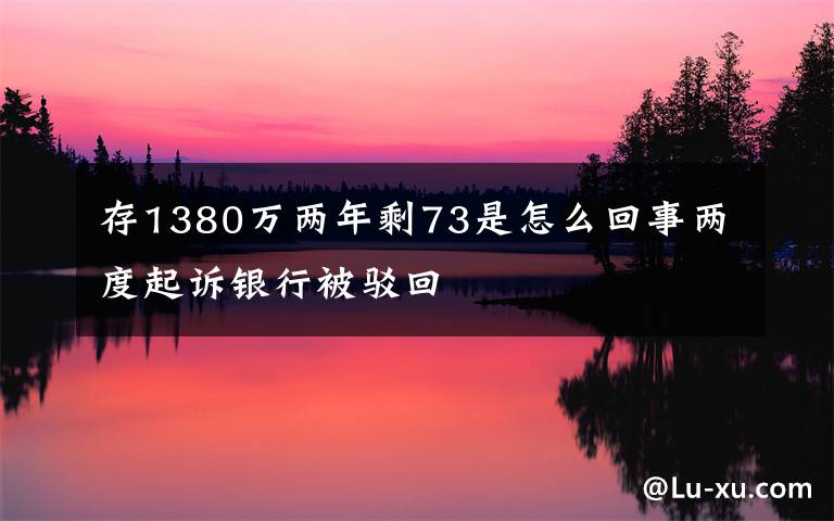 存1380万两年剩73是怎么回事两度起诉银行被驳回