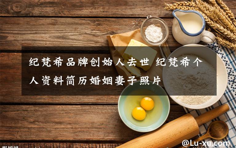 纪梵希品牌创始人去世 纪梵希个人资料简历婚姻妻子照片