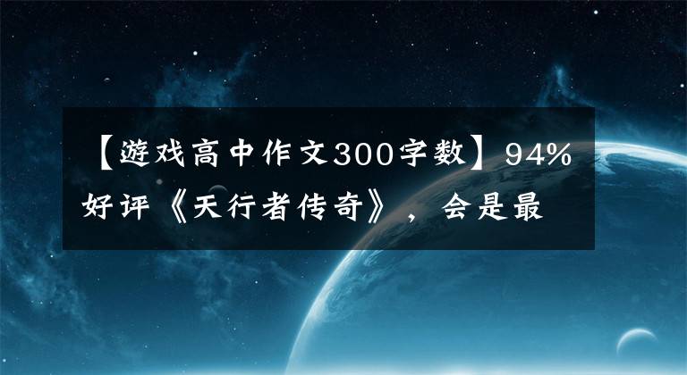 【游戏高中作文300字数】94%好评《天行者传奇》，会是最好的星球大战游戏吗？