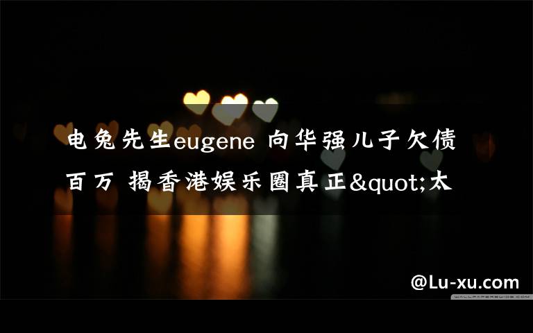 电兔先生eugene 向华强儿子欠债百万 揭香港娱乐圈真正"太子爷"