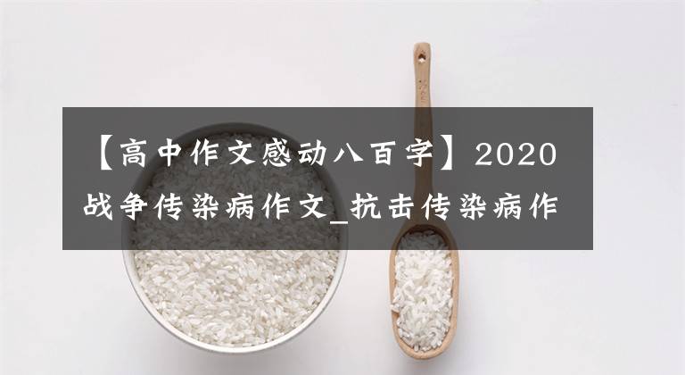 【高中作文感动八百字】2020战争传染病作文_抗击传染病作文感想800字范文