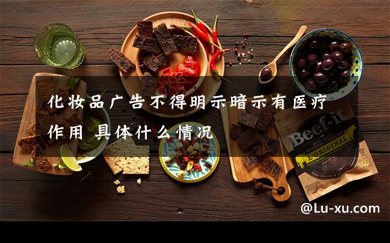 化妆品广告不得明示暗示有医疗作用 具体什么情况