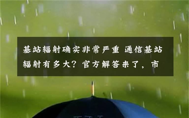 基站辐射确实非常严重 通信基站辐射有多大？官方解答来了，市民消除误解很重要！