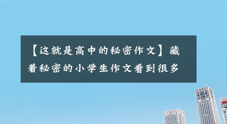 【这就是高中的秘密作文】藏着秘密的小学生作文看到很多人哭，看到我哭。