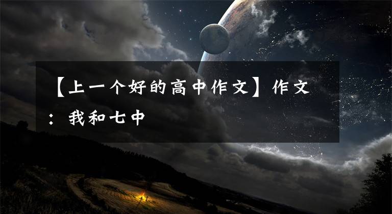 【上一个好的高中作文】作文：我和七中