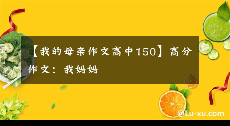 【我的母亲作文高中150】高分作文：我妈妈
