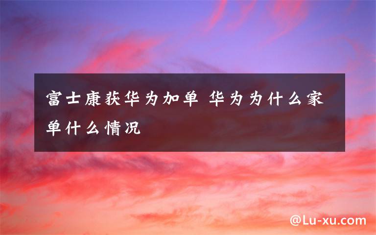 富士康获华为加单 华为为什么家单什么情况