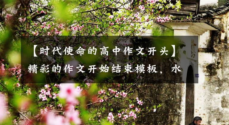 【时代使命的高中作文开头】精彩的作文开始结束模板，水龙头封尾也不难吗？