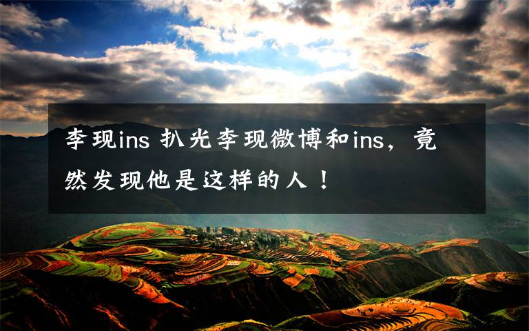 李现ins 扒光李现微博和ins，竟然发现他是这样的人！