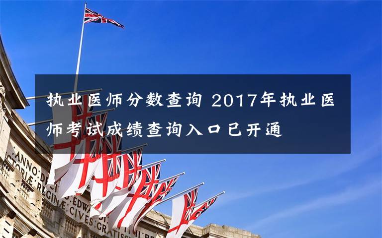 执业医师分数查询 2017年执业医师考试成绩查询入口已开通