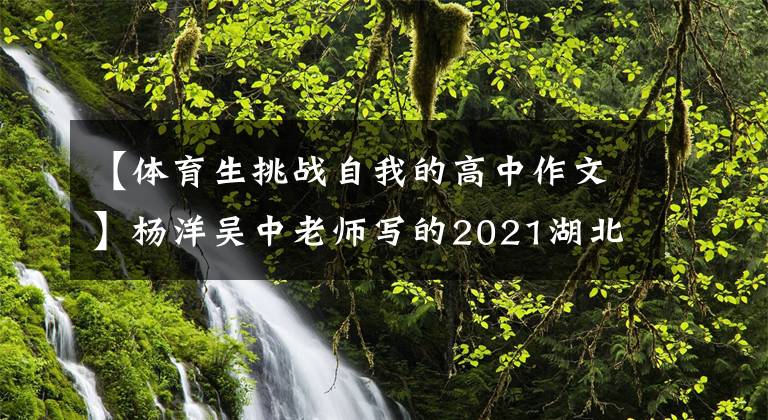 【体育生挑战自我的高中作文】杨洋吴中老师写的2021湖北高考同济作文：外道岩也可以攀登强壮的申请年。