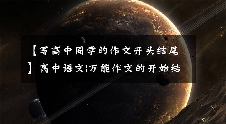 【写高中同学的作文开头结尾】高中语文|万能作文的开始结束、人物素材、高分很重要
