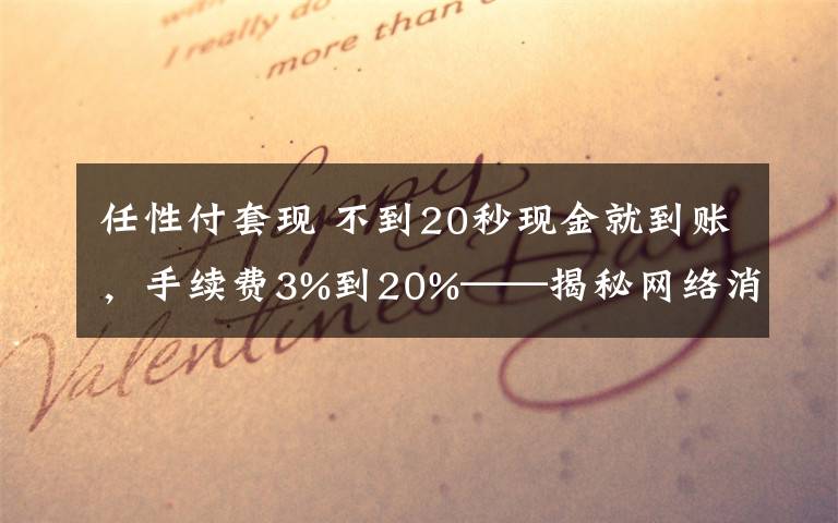 任性付套现 不到20秒现金就到账，手续费3%到20%——揭秘网络消费贷套现产业链
