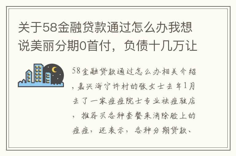 关于58金融贷款通过怎么办我想说美丽分期0首付，负债十几万让她快崩溃
