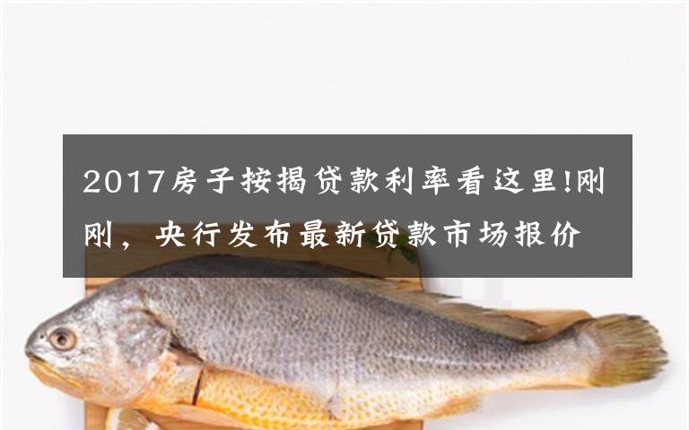 2017房子按揭贷款利率看这里!刚刚，央行发布最新贷款市场报价利率！买房人万亿大礼包破灭