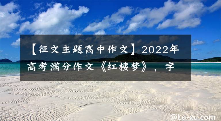 【征文主题高中作文】2022年高考满分作文《红楼梦》，字迹流畅，文笔好，难怪老师没有扣分。