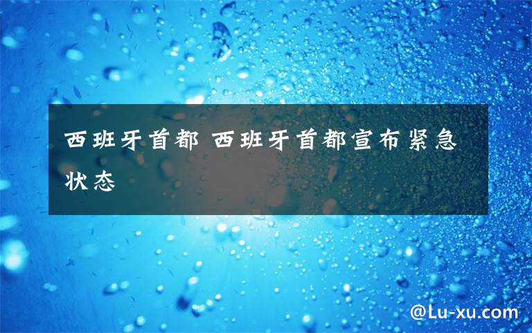 西班牙首都 西班牙首都宣布紧急状态