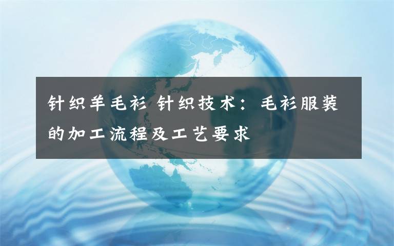 针织羊毛衫 针织技术：毛衫服装的加工流程及工艺要求