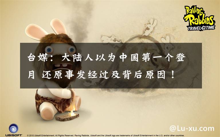 台媒：大陆人以为中国第一个登月 还原事发经过及背后原因！
