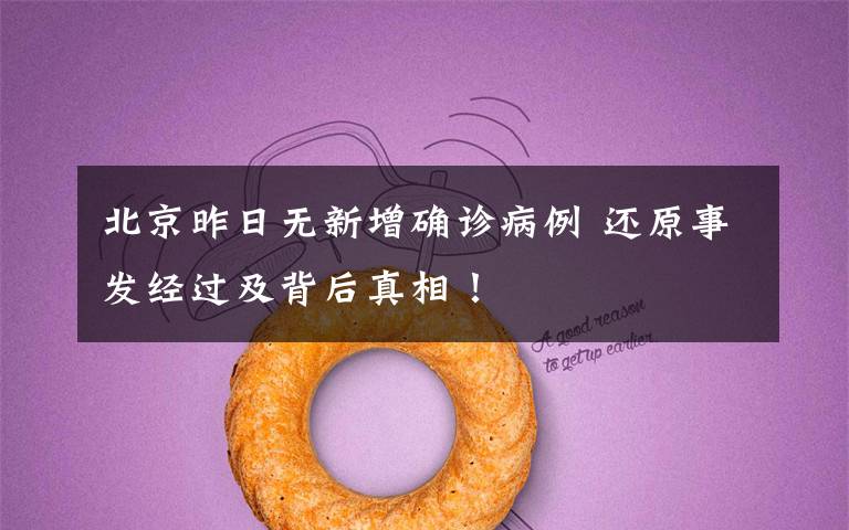 北京昨日无新增确诊病例 还原事发经过及背后真相！