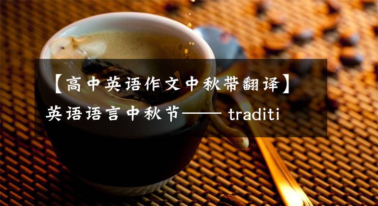 【高中英语作文中秋带翻译】英语语言中秋节—— traditions of mid-autumn festival ——中秋节传统