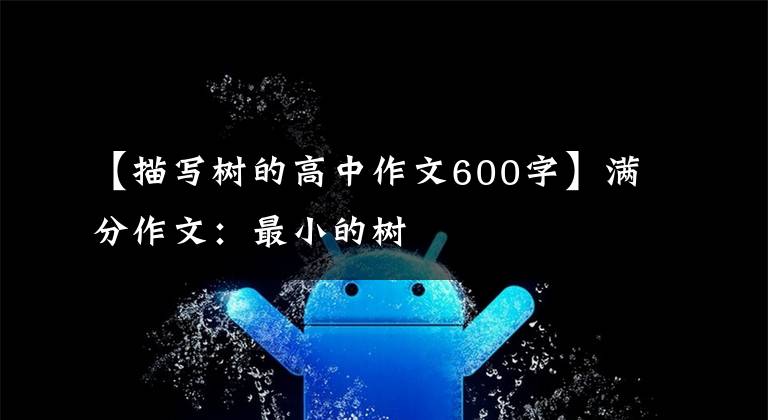 【描写树的高中作文600字】满分作文：最小的树