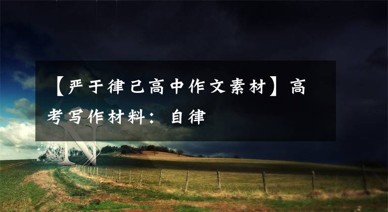 【严于律己高中作文素材】高考写作材料：自律