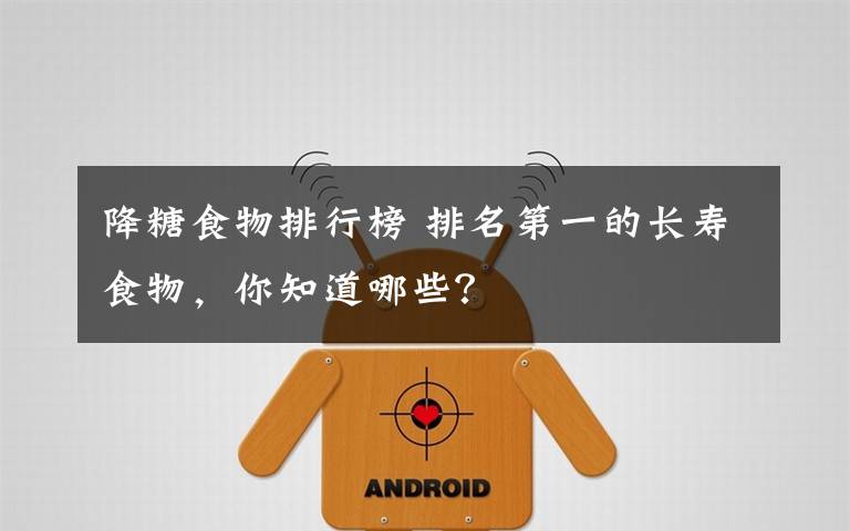 降糖食物排行榜 排名第一的长寿食物，你知道哪些？