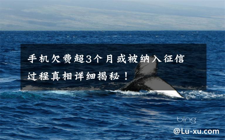 手机欠费超3个月或被纳入征信 过程真相详细揭秘！