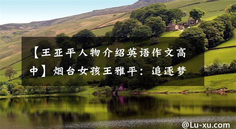 【王亚平人物介绍英语作文高中】烟台女孩王雅平：追逐梦想之路的爱和耐心