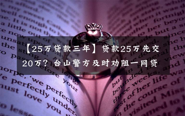 【25万贷款三年】贷款25万先交20万？台山警方及时劝阻一网贷诈骗！