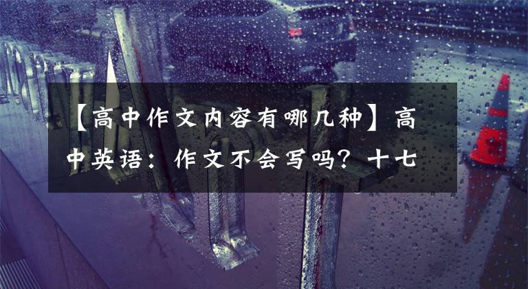 【高中作文内容有哪几种】高中英语：作文不会写吗？十七大作文体裁优秀范文，教你怎么写满分