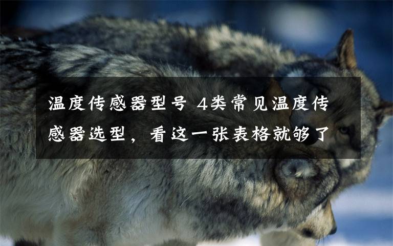 温度传感器型号 4类常见温度传感器选型，看这一张表格就够了！