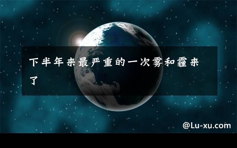 下半年来最严重的一次雾和霾来了