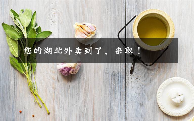 您的湖北外卖到了，来取！