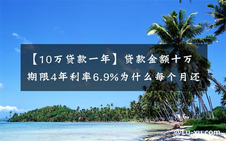 【10万贷款一年】贷款金额十万期限4年利率6.9%为什么每个月还款金额一样？