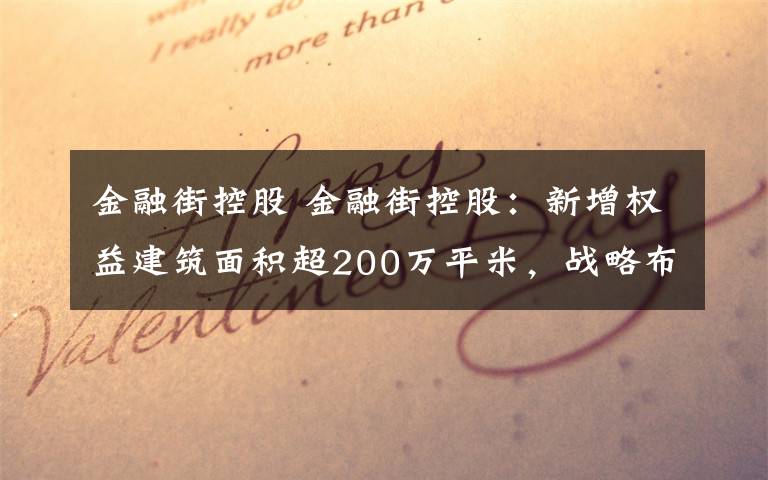 金融街控股 金融街控股：新增权益建筑面积超200万平米，战略布局持续深化